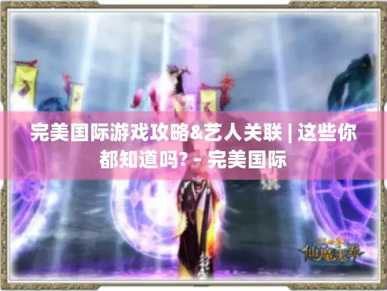 完美国际游戏攻略&艺人关联 | 这些你都知道吗? - 完美国际 完美国际游戏攻略&艺人关联 | 这些你都知道吗? - 完美国际