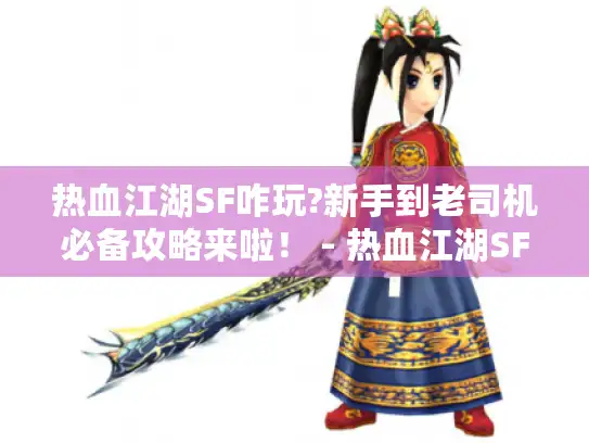 热血江湖SF咋玩?新手到老司机必备攻略来啦！ - 热血江湖SF