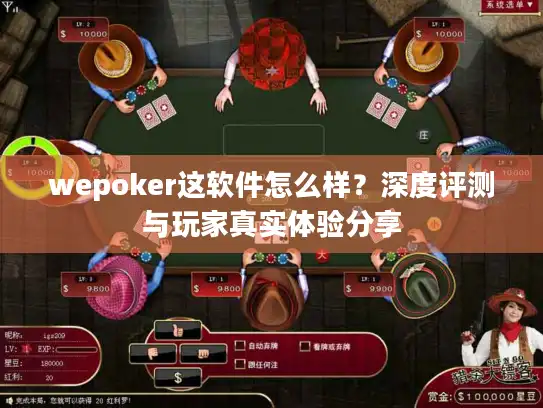 wepoker这软件怎么样？深度评测与玩家真实体验分享