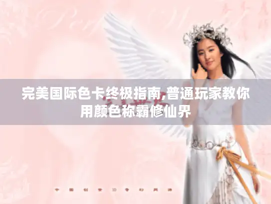 完美国际色卡终极指南,普通玩家教你用颜色称霸修仙界