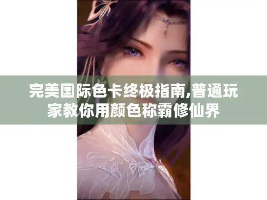 完美国际色卡终极指南,普通玩家教你用颜色称霸修仙界