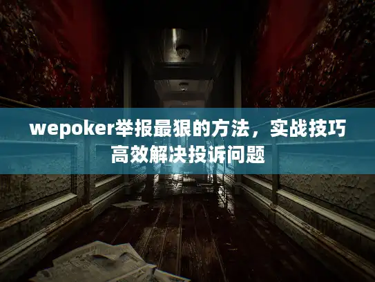 wepoker举报最狠的方法,实战技巧高效解决投诉问题 wepoker举报最狠的方法,实战技巧高效解决投诉问题