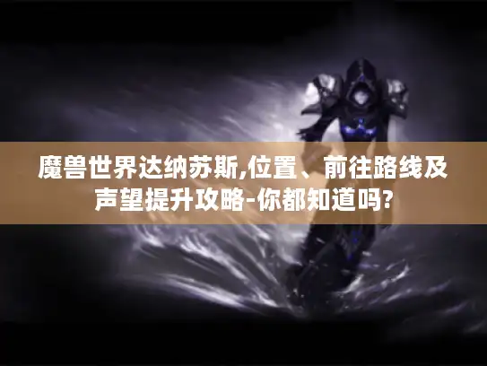 魔兽世界达纳苏斯,位置、前往路线及声望提升攻略-你都知道吗?