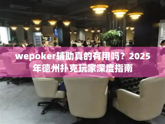 wepoker辅助真的有用吗？2025年德州扑克玩家深度指南