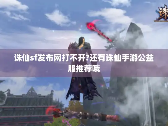 诛仙sf发布网打不开?还有诛仙手游公益服推荐哦 诛仙sf发布网打不开?还有诛仙手游公益服推荐哦