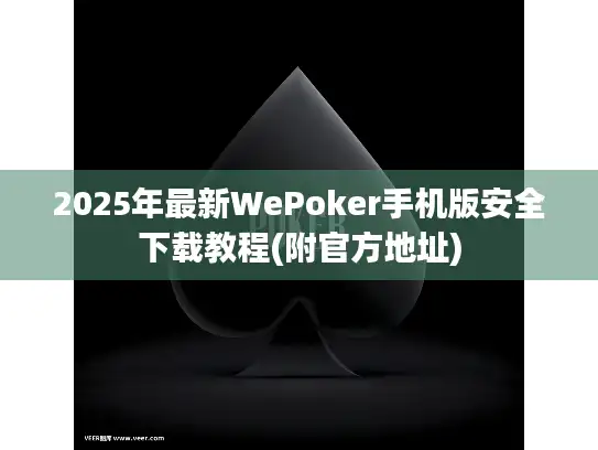 2025年最新WePoker手机版安全下载教程(附官方地址) 2025年最新WePoker手机版安全下载教程(附官方地址)