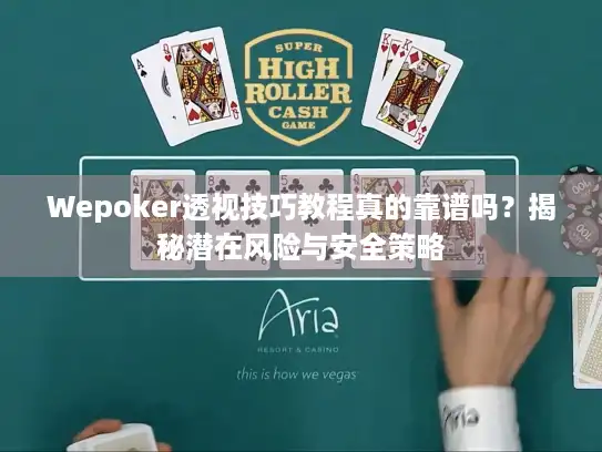 Wepoker透视技巧教程真的靠谱吗？揭秘潜在风险与安全策略