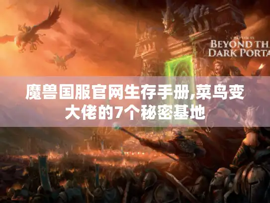 魔兽国服官网生存手册,菜鸟变大佬的7个秘密基地