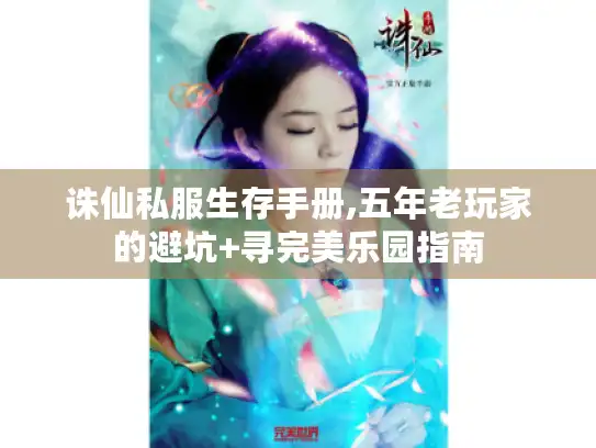 诛仙私服生存手册,五年老玩家的避坑+寻完美乐园指南