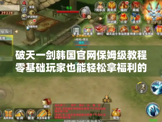 破天一剑韩国官网保姆级教程零基础玩家也能轻松拿福利的奇幻冒险指南
