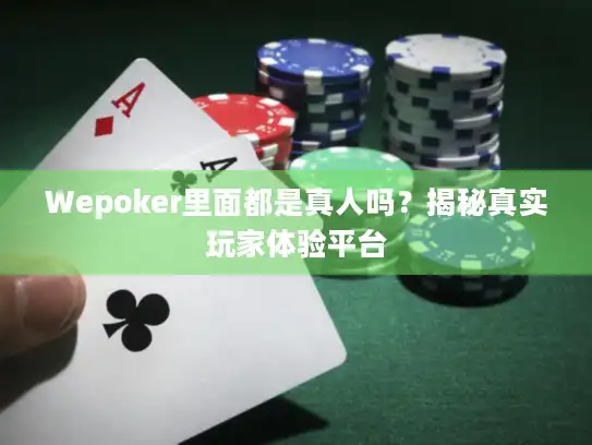 Wepoker里面都是真人吗？揭秘真实玩家体验平台