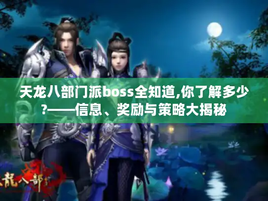 天龙八部门派boss全知道,你了解多少?——信息、奖励与策略大揭秘