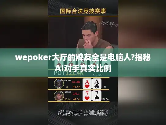 wepoker大厅的牌友全是电脑人?揭秘AI对手真实比例