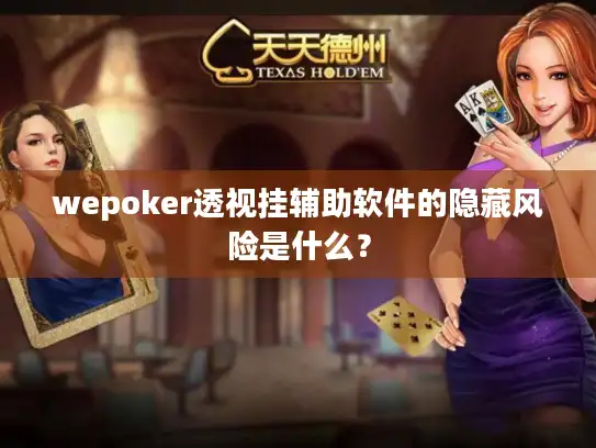 wepoker透视挂辅助软件的隐藏风险是什么？