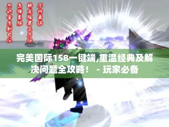 完美国际158一键端,重温经典及解决问题全攻略！ - 玩家必备