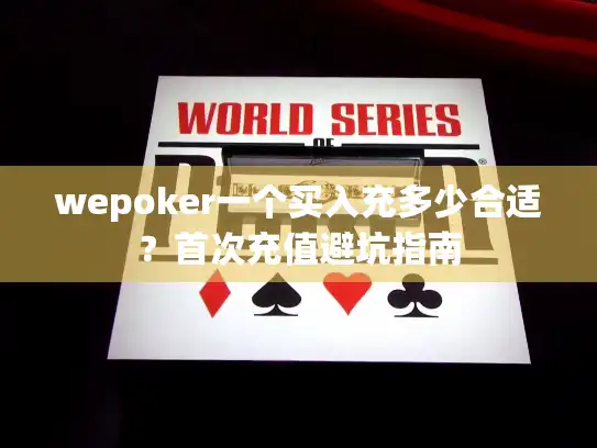 wepoker一个买入充多少合适？首次充值避坑指南
