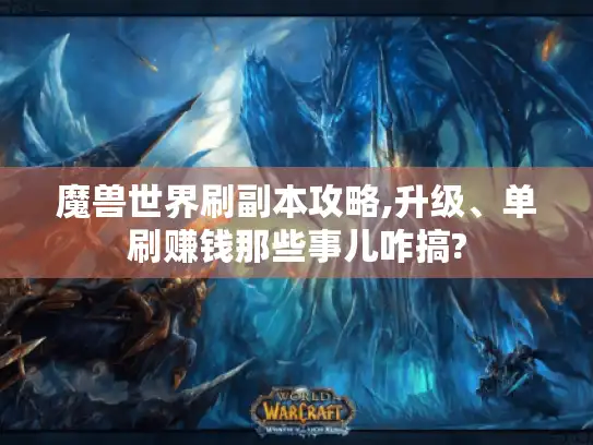 魔兽世界刷副本攻略,升级、单刷赚钱那些事儿咋搞?