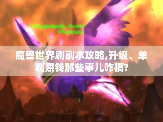 魔兽世界刷副本攻略,升级、单刷赚钱那些事儿咋搞?