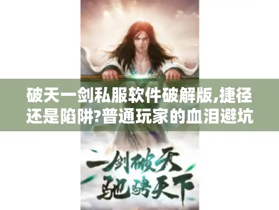 破天一剑私服软件破解版,捷径还是陷阱?普通玩家的血泪避坑指南 破天一剑私服软件破解版,捷径还是陷阱?普通玩家的血泪避坑指南