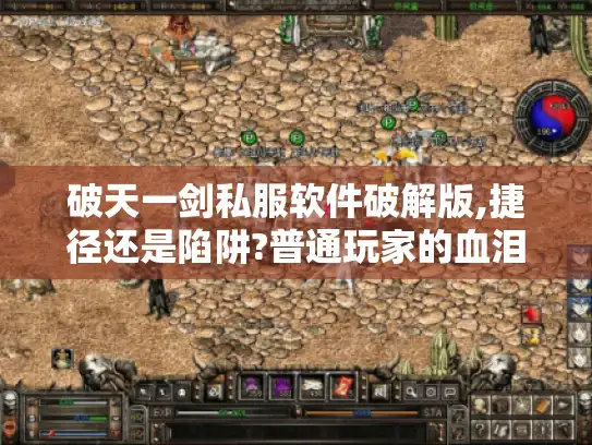 破天一剑私服软件破解版,捷径还是陷阱?普通玩家的血泪避坑指南 破天一剑私服软件破解版,捷径还是陷阱?普通玩家的血泪避坑指南