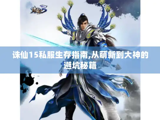 诛仙15私服生存指南,从萌新到大神的避坑秘籍 诛仙15私服生存指南,从萌新到大神的避坑秘籍