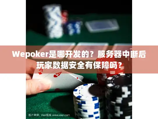 Wepoker是哪开发的？服务器中断后玩家数据安全有保障吗？