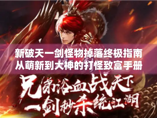 新破天一剑怪物掉落终极指南从萌新到大神的打怪致富手册