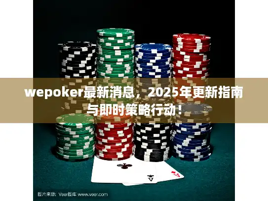 wepoker最新消息，2025年更新指南与即时策略行动！