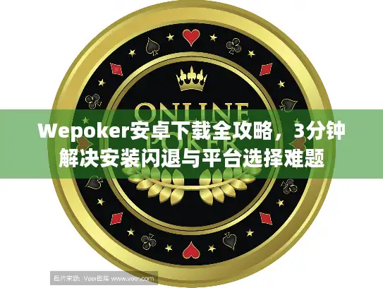 Wepoker安卓下载全攻略，3分钟解决安装闪退与平台选择难题