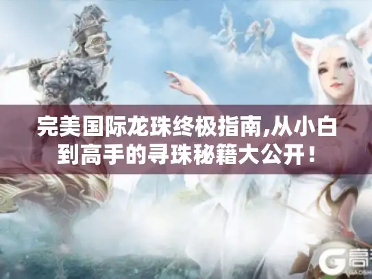 完美国际龙珠终极指南,从小白到高手的寻珠秘籍大公开！