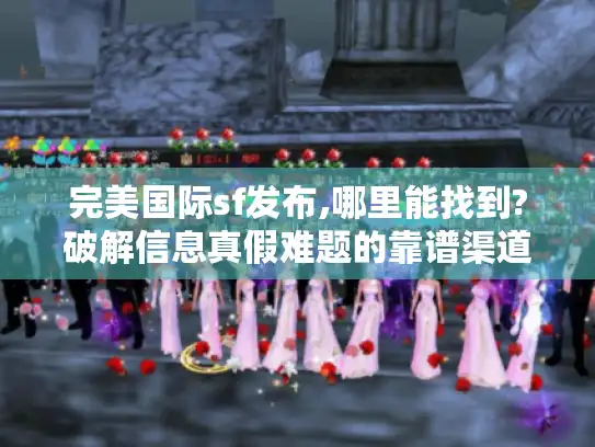 完美国际sf发布,哪里能找到?破解信息真假难题的靠谱渠道揭秘