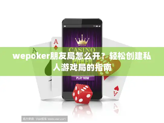 wepoker朋友局怎么开？轻松创建私人游戏局的指南