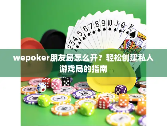 wepoker朋友局怎么开？轻松创建私人游戏局的指南