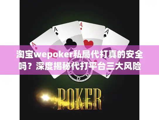 淘宝wepoker私局代打真的安全吗？深度揭秘代打平台三大风险