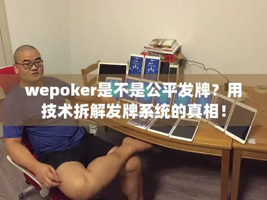 wepoker是不是公平发牌？用技术拆解发牌系统的真相！