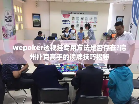 wepoker透视挂专用方法是否存在?德州扑克高手的读牌技巧揭秘