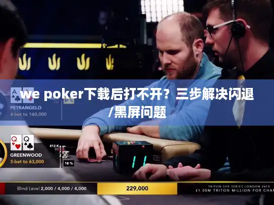 we poker下载后打不开？三步解决闪退/黑屏问题