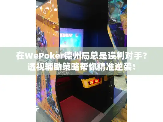 在WePoker德州局总是误判对手？透视辅助策略帮你精准逆袭！