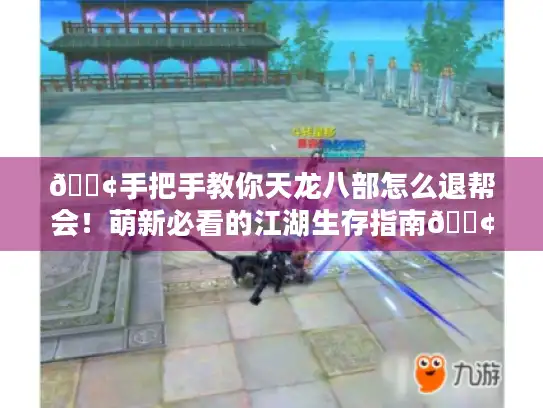 📢手把手教你天龙八部怎么退帮会！萌新必看的江湖生存指南📢