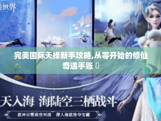 完美国际天择新手攻略,从零开始的修仙奇遇手账 ✨