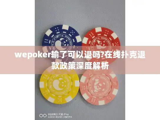wepoker输了可以退吗?在线扑克退款政策深度解析
