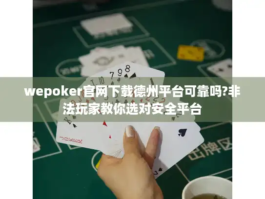 wepoker官网下载德州平台可靠吗?非法玩家教你选对安全平台