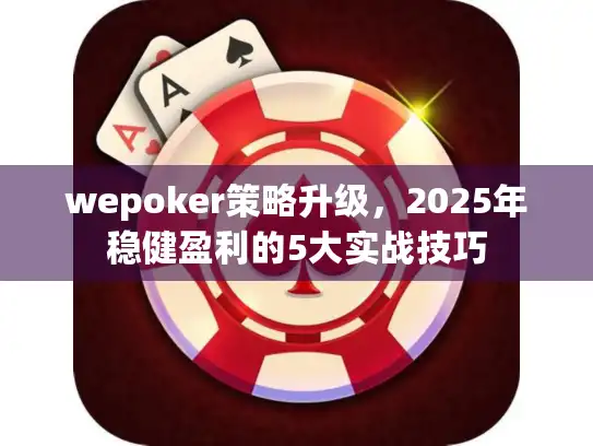 wepoker策略升级，2025年稳健盈利的5大实战技巧