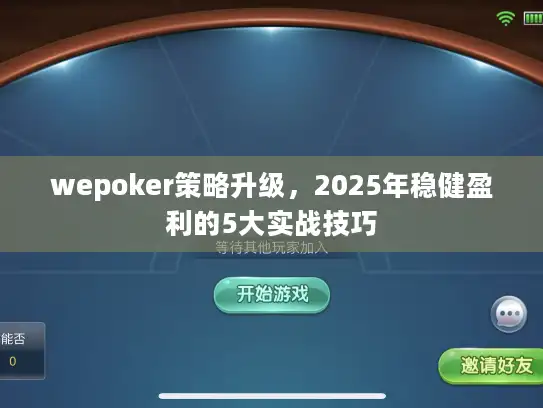wepoker策略升级，2025年稳健盈利的5大实战技巧