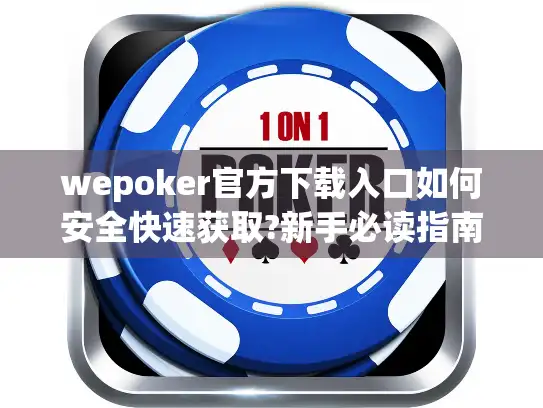 wepoker官方下载入口如何安全快速获取?新手必读指南