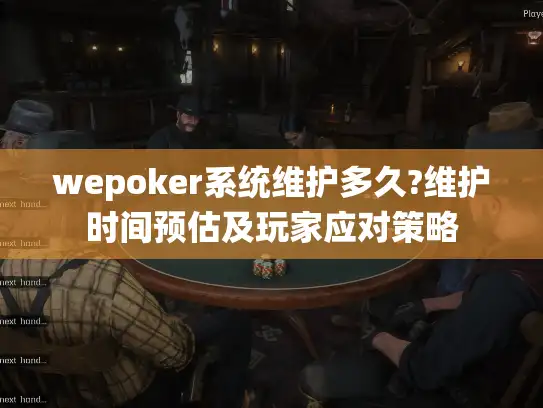 wepoker系统维护多久?维护时间预估及玩家应对策略