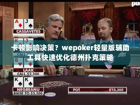 卡顿影响决策？wepoker轻量版辅助工具快速优化德州扑克策略