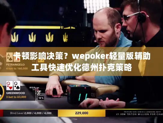 卡顿影响决策？wepoker轻量版辅助工具快速优化德州扑克策略