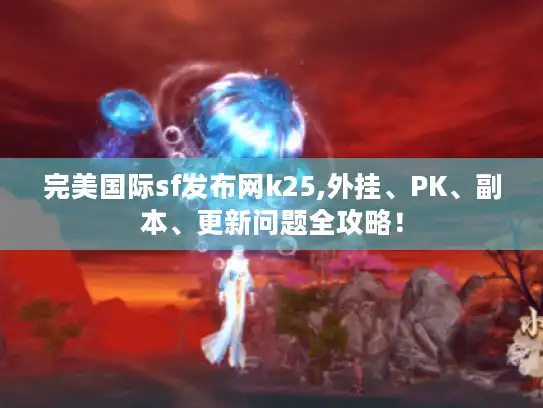 完美国际sf发布网k25,外挂、PK、副本、更新问题全攻略！