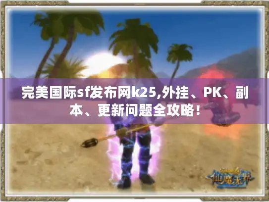 完美国际sf发布网k25,外挂、PK、副本、更新问题全攻略！